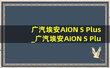 广汽埃安AION S Plus_广汽埃安AION S Plus落地价